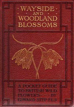 Wayside and Woodland Blossoms: A Pocket Guide to British Wild Flowers by Edward Step