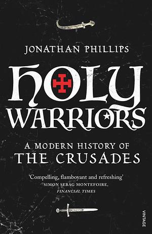 Holy Warriors: A Modern History of the Crusades by Jonathan Phillips
