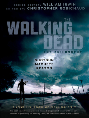 The Walking Dead and Philosophy: Shotgun. Machete. Reason. by Christopher Robichaud, William Irwin