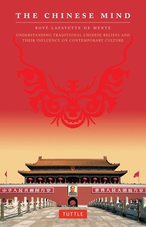 The Chinese Mind: Understanding Traditional Chinese Beliefs and Their Influence on Contemporary Culture by Boyé Lafayette de Mente