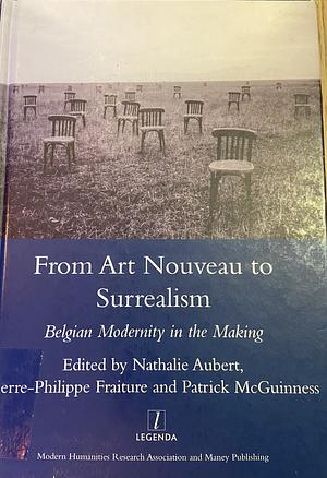 From Art Nouveau to Surrealism: Belgian Modernity in the Making by Pierre-Philippe Fraiture, Patrick McGuinness, Nathalie Aubert