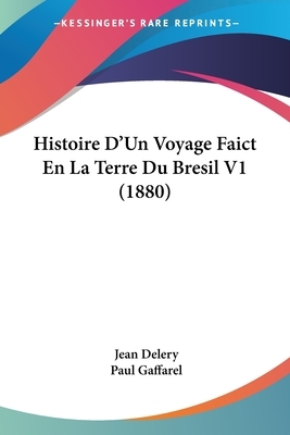 Histoire D'Un Voyage Faict En La Terre Du Bresil V1 (1880) by Paul Gaffarel, Jean Delery