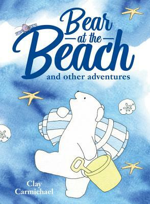 Bear at the Beach and Other Adventures by Clay Carmichael