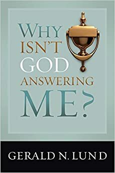 Why Isn't God Answering Me? by Gerald N. Lund