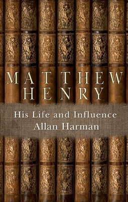 Matthew Henry: His Life and Influence by Allan Harman