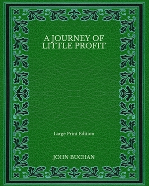 A Journey of Little Profit - Large Print Edition by John Buchan