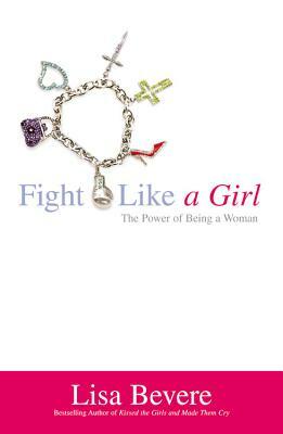 Fight Like a Girl: The Power of Being a Woman by Lisa Bevere