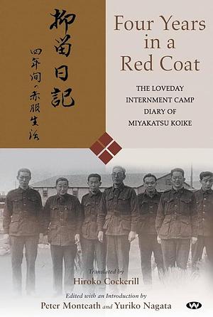 Four Years in a Red Coat: The Loveday Internment Camp Diary of Miyakatsu Koike by Peter Monteath, Yuriko Nagata