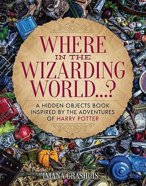 Where in the Wizarding World...?: A Hidden Objects Picture Book Inspired by the Adventures of Harry Potter by Imana Grashuis