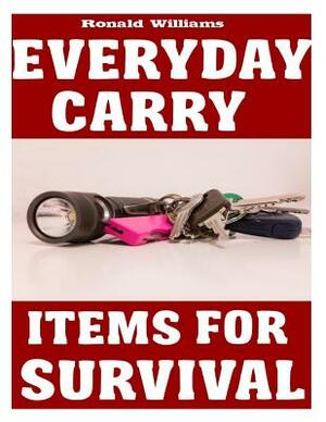 Everyday Carry (EDC) Items For Survival: The Top Specific Items That You Need To Carry On Your Person Everyday For Survival, Personal Defense, and Gen by Ronald Williams