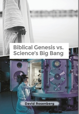 Biblical Genesis vs. Science's Big Bang: Why the Bible Is Correct by David Rosenberg