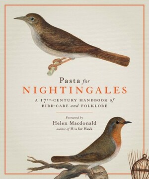 Pasta for Nightingales: A 17th-Century Handbook of Bird-Care and Folklore by Giovanni Pietro Olina, Helen Macdonald, Cassiano Dal Pozzo, C.J.P. Clayton