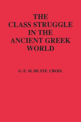 The Class Struggle in the Ancient Greek World: From the Archaic Age to the Arab Conquests by G.E.M. de Ste. Croix