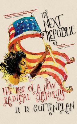 The Next Republic: The Rise of a New Radical Majority by D. D. Guttenplan
