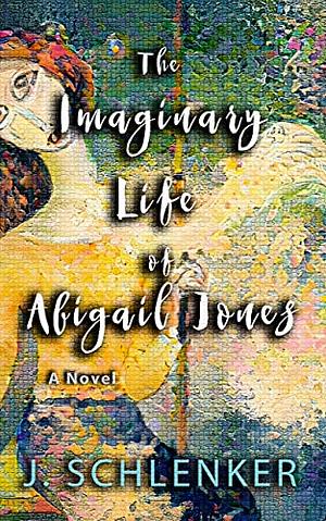 The Imaginary Life of Abigail Jones by J. Schlenker
