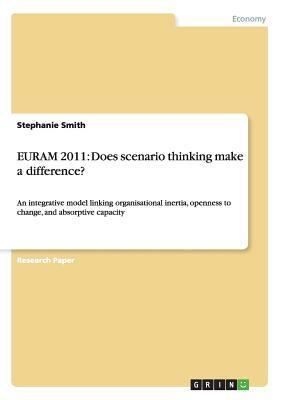 Euram 2011: Does scenario thinking make a difference?: An integrative model linking organisational inertia, openness to change, an by Stephanie Smith
