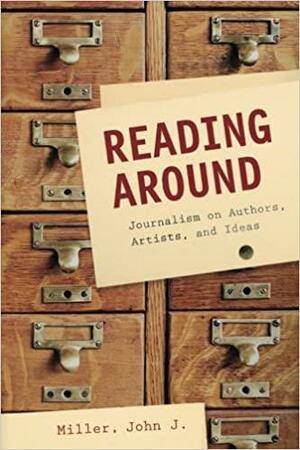 Reading Around: Journalism on Authors, Artists, and Ideas by John J. Miller