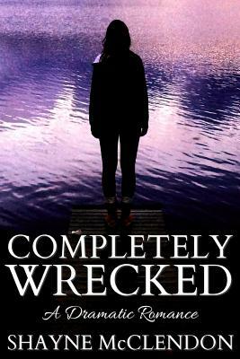 Completely Wrecked: A Dramatic Romance by Shayne McClendon