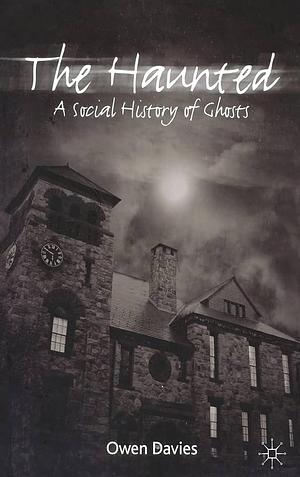 The Haunted: A Cultural History of Ghosts by Owen Davies, Owen Davies