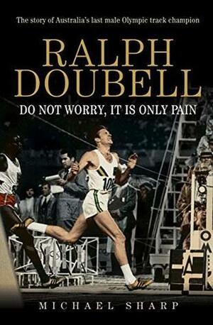 Ralph Doubell: Do Not Worry, It Is Only Pain by Michael Sharp