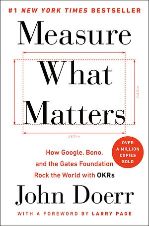 Measure What Matters: How Google, Bono, and the Gates Foundation Rock the World with OKRs by John Doerr