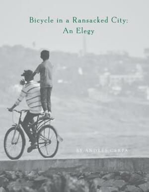 Bicycle in a Ransacked City: An Elegy by Andrés Cerpa