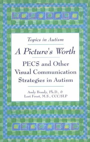 A Picture's Worth: PECS and Other Visual Communication Strategies in Autism by Lori Frost, Andy Bondy