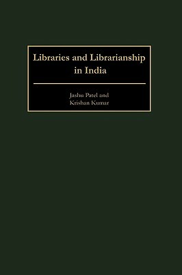 Libraries and Librarianship in India by Jashu Patel, Krishan Kumar