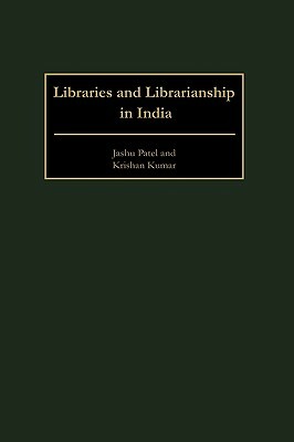 Libraries and Librarianship in India by Krishan Kumar, Jashu Patel