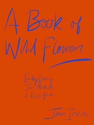 A Book of Wild Flowers: Sandy Denny, Joni Mitchell & Kate Bush by Jim Irvin