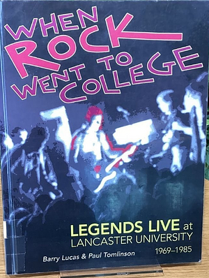 When Rock went to College: Legends Live at Lancaster University, 1969-1985 by Barry Lucas