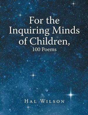 For the Inquiring Minds of Children, 100 Poems by Hal Wilson
