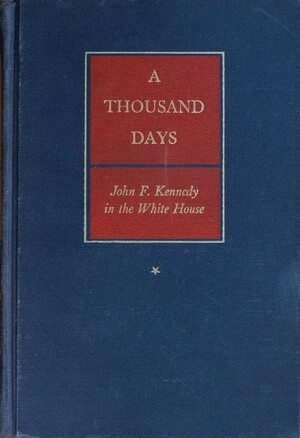 A Thousand Days: John F. Kennedy in the White House by Arthur M. Schlesinger, Jr.