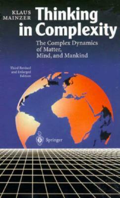 Thinking in Complexity: The Computational Dynamics of Matter, Mind, and Mankind by Klaus Mainzer