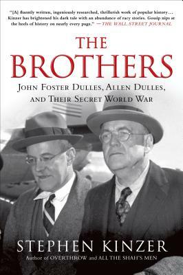 The Brothers: John Foster Dulles, Allen Dulles, and Their Secret World War by Stephen Kinzer