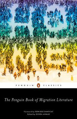 The Penguin Book of Migration Literature: Departures, Arrivals, Generations, Returns by Dohra Ahmad, Edwidge Danticat
