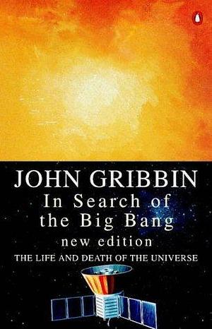 In Search of the Big Bang: The Life and Death of the Universe by John Gribbin, John Gribbin