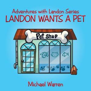 Landon Wants a Pet: Adventures with Landon Series by Michael Warren