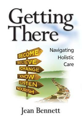 Getting There: Navigating Holistic Care by Jean Bennett