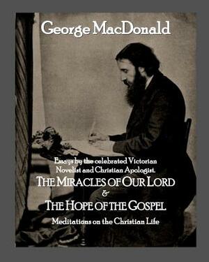 The Miracles of Our Lord & The Hope of the Gospel: Meditations on the Christian Life by Roy a. Sites M. L. a., George MacDonald