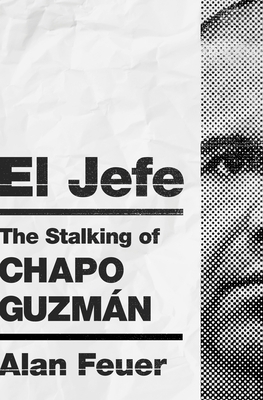 El Jefe: The Stalking of Chapo Guzmán by Alan Feuer