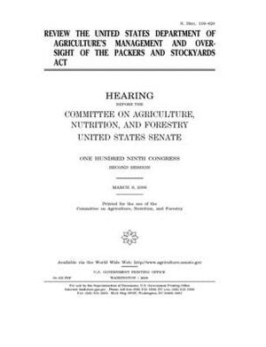 Review the United States Department of Agriculture's management and oversight of the Packers and Stockyards Act by United States Congress, United States Senate, Committee on Agriculture Nutr (senate)