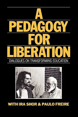 A Pedagogy for Liberation: Dialogues on Transforming Education by Paulo Freire, Ira Shor