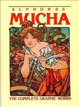 Alphonse Mucha: The Complete Graphic Works by Alphonse Mucha, Ann Bridges