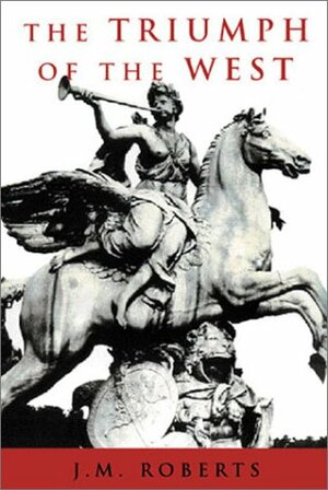 The Triumph of the West by J.M. Roberts