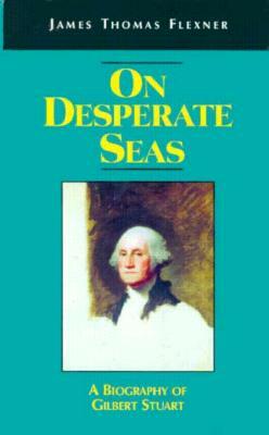 On Desperate Seas: A Biography of Gilbert Stuart by James T. Flexner