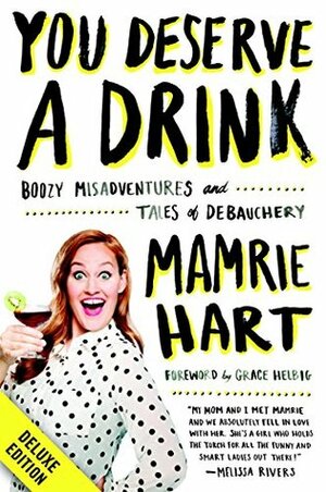 You Deserve a Drink Deluxe: Boozy Misadventures and Tales of Debauchery by Mamrie Hart