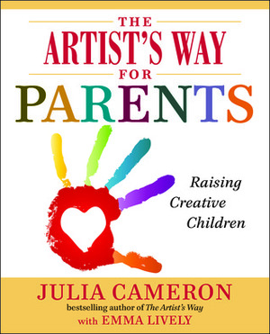 The Artist's Way for Parents: Raising Creative Children by Emma Lively, Julia Cameron