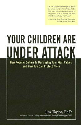 Your Children Are Under Attack: How Popular Culture Is Destroying Your Kids' Values, and How You Can Protect Them by Jim Taylor