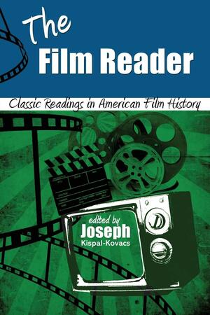 The Film Reader: Classic Readings in American Film History by Joseph Kispal-Kovacs